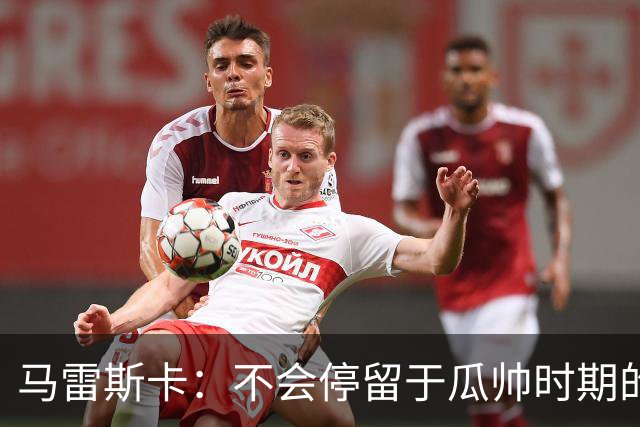 马雷斯卡：不会停留于瓜帅时期的成就 多库对桑德兰可能复出